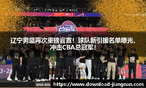 辽宁男篮再次重磅官宣！球队新引援名单曝光，冲击CBA总冠军！