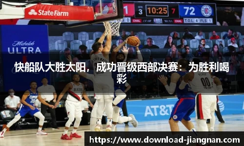 快船队大胜太阳，成功晋级西部决赛：为胜利喝彩