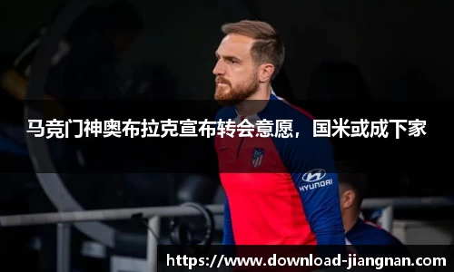 马竞门神奥布拉克宣布转会意愿，国米或成下家