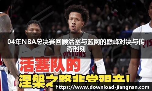 04年NBA总决赛回顾活塞与篮网的巅峰对决与传奇时刻