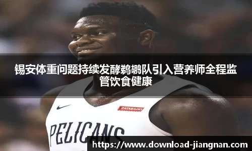 锡安体重问题持续发酵鹈鹕队引入营养师全程监管饮食健康