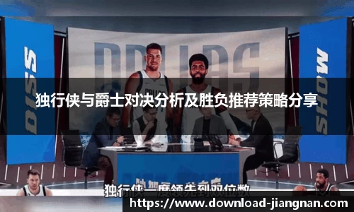 独行侠与爵士对决分析及胜负推荐策略分享