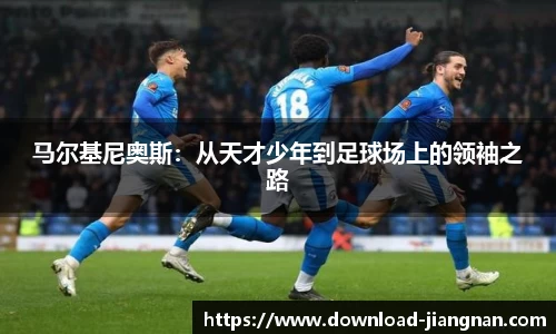 马尔基尼奥斯：从天才少年到足球场上的领袖之路