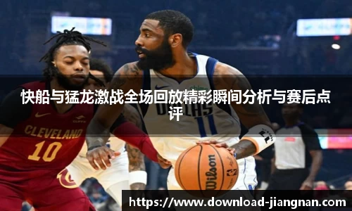 快船与猛龙激战全场回放精彩瞬间分析与赛后点评