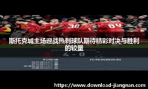 斯托克城主场迎战热刺球队期待精彩对决与胜利的较量