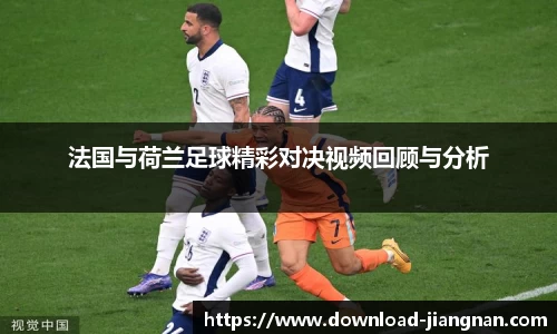 法国与荷兰足球精彩对决视频回顾与分析