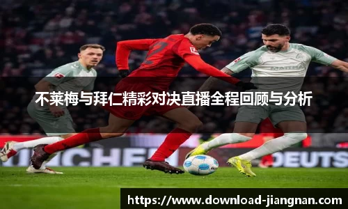 不莱梅与拜仁精彩对决直播全程回顾与分析