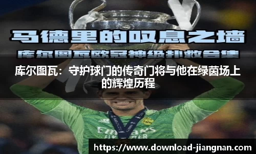 库尔图瓦：守护球门的传奇门将与他在绿茵场上的辉煌历程