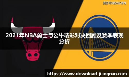 2021年NBA勇士与公牛精彩对决回顾及赛季表现分析