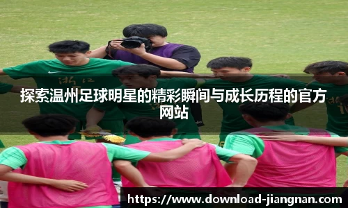 探索温州足球明星的精彩瞬间与成长历程的官方网站