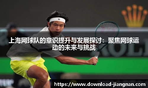 上海网球队的意识提升与发展探讨：聚焦网球运动的未来与挑战