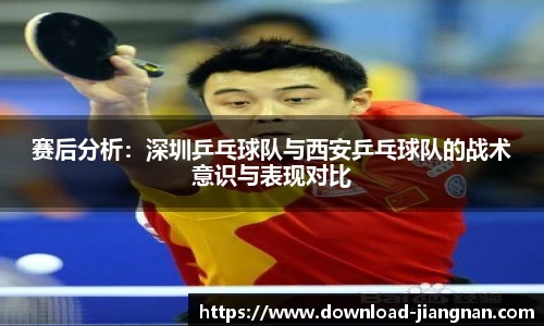 赛后分析：深圳乒乓球队与西安乒乓球队的战术意识与表现对比